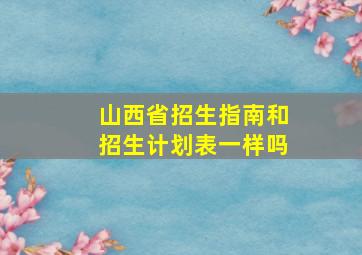 山西省招生指南和招生计划表一样吗