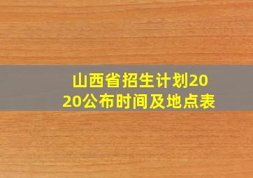 山西省招生计划2020公布时间及地点表