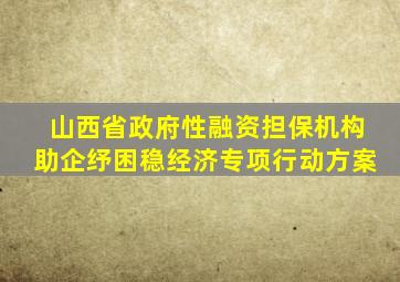 山西省政府性融资担保机构助企纾困稳经济专项行动方案