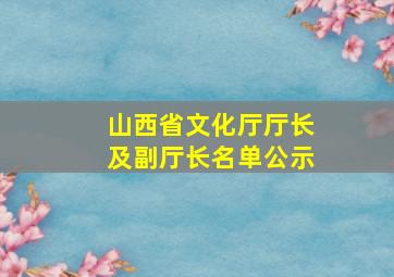 山西省文化厅厅长及副厅长名单公示