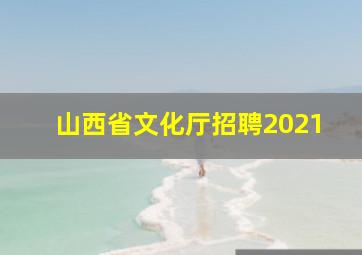 山西省文化厅招聘2021