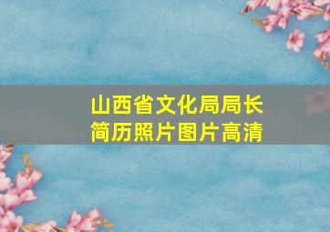 山西省文化局局长简历照片图片高清