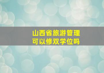 山西省旅游管理可以修双学位吗