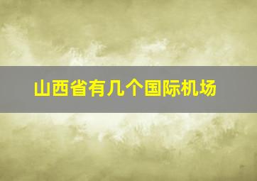 山西省有几个国际机场