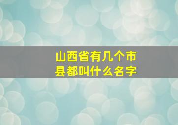 山西省有几个市县都叫什么名字