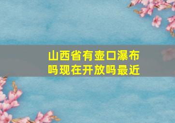 山西省有壶口瀑布吗现在开放吗最近