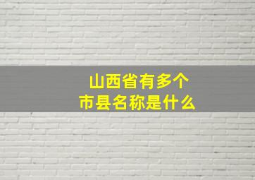 山西省有多个市县名称是什么