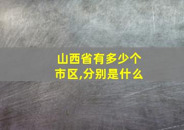 山西省有多少个市区,分别是什么