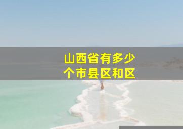 山西省有多少个市县区和区