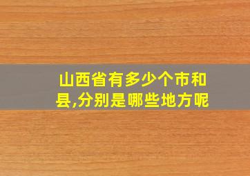 山西省有多少个市和县,分别是哪些地方呢