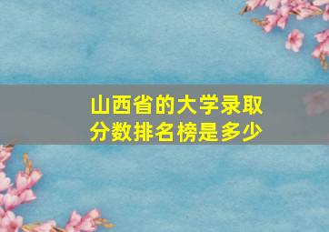 山西省的大学录取分数排名榜是多少