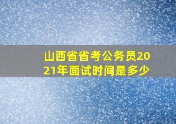 山西省省考公务员2021年面试时间是多少