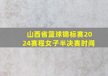 山西省篮球锦标赛2024赛程女子半决赛时间