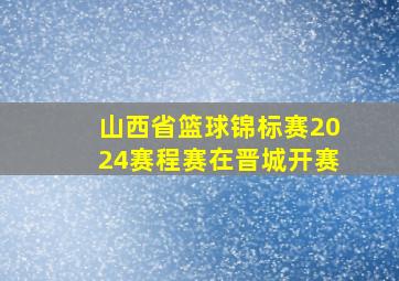 山西省篮球锦标赛2024赛程赛在晋城开赛