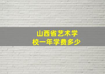 山西省艺术学校一年学费多少