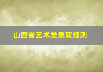 山西省艺术类录取规则