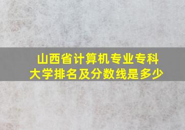 山西省计算机专业专科大学排名及分数线是多少