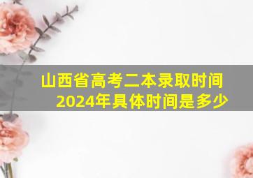 山西省高考二本录取时间2024年具体时间是多少