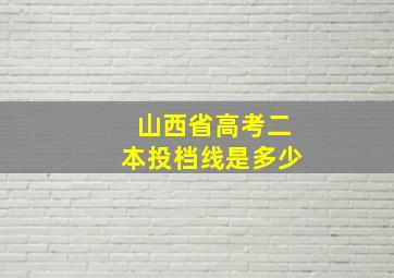 山西省高考二本投档线是多少