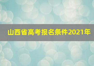 山西省高考报名条件2021年