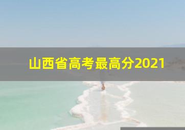 山西省高考最高分2021