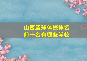 山西篮球体校排名前十名有哪些学校