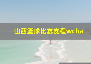 山西篮球比赛赛程wcba