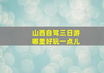 山西自驾三日游哪里好玩一点儿