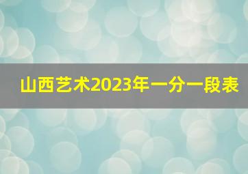 山西艺术2023年一分一段表