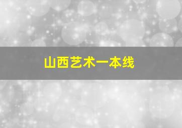 山西艺术一本线