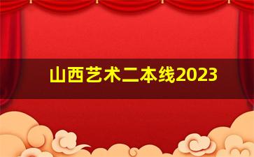 山西艺术二本线2023