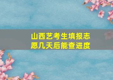 山西艺考生填报志愿几天后能查进度