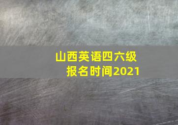 山西英语四六级报名时间2021