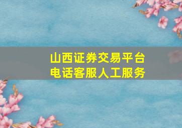 山西证券交易平台电话客服人工服务