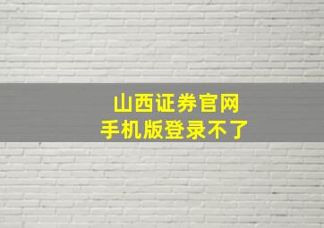 山西证券官网手机版登录不了