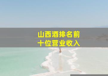 山西酒排名前十位营业收入