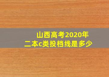 山西高考2020年二本c类投档线是多少