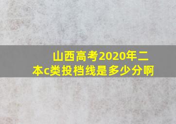 山西高考2020年二本c类投档线是多少分啊