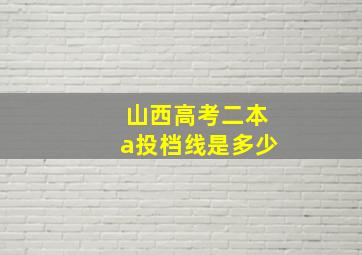 山西高考二本a投档线是多少