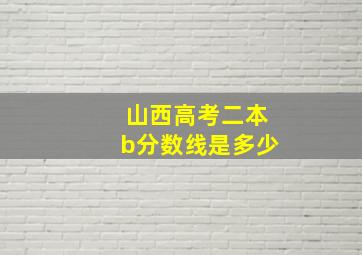 山西高考二本b分数线是多少