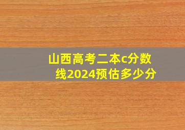 山西高考二本c分数线2024预估多少分