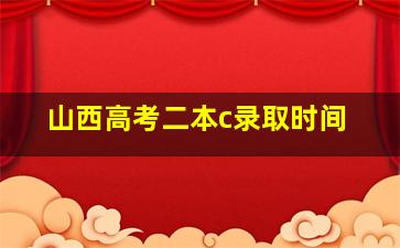 山西高考二本c录取时间