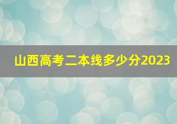 山西高考二本线多少分2023