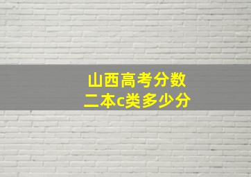 山西高考分数二本c类多少分