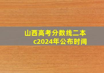 山西高考分数线二本c2024年公布时间