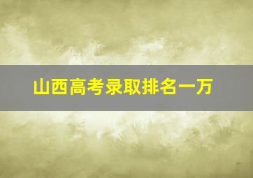 山西高考录取排名一万