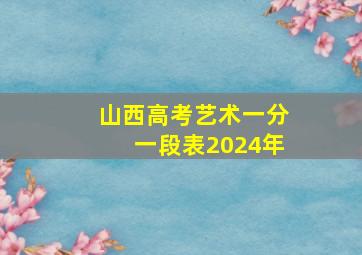 山西高考艺术一分一段表2024年