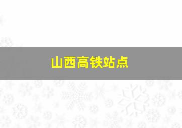 山西高铁站点