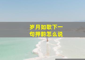 岁月如歌下一句押韵怎么说