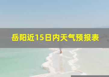 岳阳近15日内天气预报表